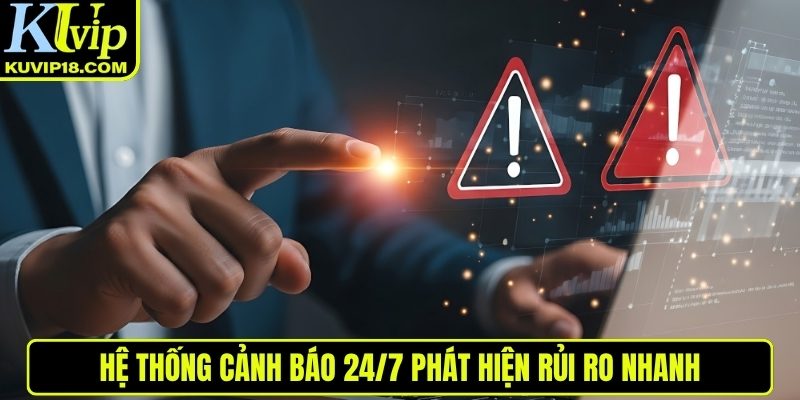 Hệ thống cảnh báo 24/7 phát hiện rủi ro nhanh