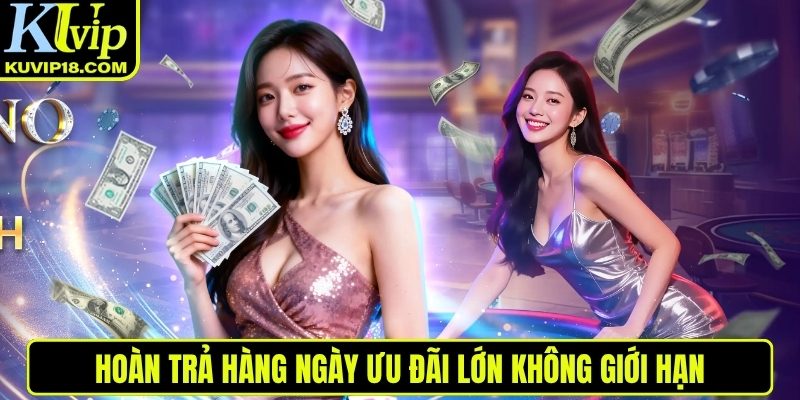 Hoàn trả hàng ngày ưu đãi lớn không giới hạn