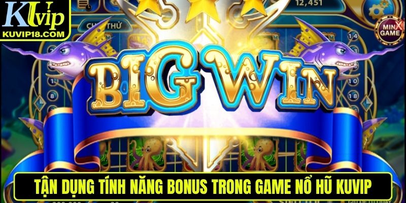 Tận dụng tính năng bonus trong nổ hũ KUVIP